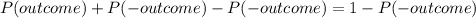 P(outcome) + P(-outcome) - P(-outcome) = 1 -  P(-outcome)