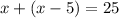 x+(x-5)=25