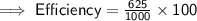 \sf  \implies Efficiency  =  \frac{625}{10 \cancel{00}}  \times  \cancel{100}