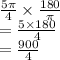 \frac{5\pi}{4}  \times  \frac{180}{\pi}  \\  =  \frac{5 \times 180}{4}  \\  =  \frac{900}{4}