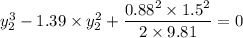 y^3_2 - 1.39 \times y^2_2 + \dfrac{0.88^2 \times 1.5^2}{2 \times 9.81}=0