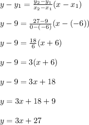 y-y_1=\frac{y_2-y_1}{x_2-x_1} (x-x_1)\\\\y-9=\frac{27-9}{0-(-6)}(x-(-6))\\ \\y-9=\frac{18}{6} (x+6)\\\\y-9=3(x+6)\\\\y-9=3x+18\\\\y=3x+18+9\\\\y=3x+27\\