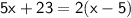 \sf{5x + 23 = 2(x - 5)}