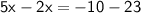 \sf{5x  - 2x =  - 10 - 23}