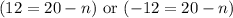 (12=20-n)\text { or }(-12=20-n)