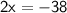 \sf{2x =  - 38}