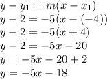 y -y_1=m(x-x_1)\\y - 2 =-5(x-(-4))\\y-2 = -5(x+4)\\y-2 =-5x -20\\y = -5x -20+2\\y = -5x -18