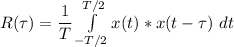 R(\tau) = \dfrac{1}{T} \int \limits ^{T/2}_{-T/2} x(t) *x(t - \tau) \ dt