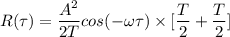 R(\tau) = \dfrac{A^2}{2T} cos (-\omega \tau) \times [\dfrac{T}{2}+ \dfrac{T}{2}]