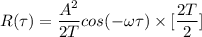 R(\tau) = \dfrac{A^2}{2T} cos (-\omega \tau) \times [\dfrac{2T}{2}]