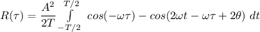 R(\tau) = \dfrac{A^2}{2T} \int \limits ^{T/2}_{-T/2}  \ cos  ( - \omega \tau )  - cos (2 \omega t - \omega \tau + 2 \theta) \ dt