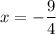 $ x= -\frac{9}{4} $