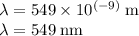 \lambda = 549 \times 10^{(-9)} \;\rm m\\\lambda = 549 \;\rm nm