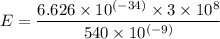 E = \dfrac{6.626\times 10^{(-34)} \times 3\times 10^8}{540\times 10^{(-9)}}