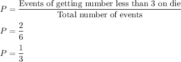 P=\dfrac{\text{Events of getting number less than 3 on die}}{\text{Total number of events}}\\\\P=\dfrac{2}{6}\\\\P=\dfrac{1}{3}