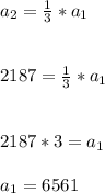 a_{2}=\frac{1}{3}*a_{1}\\\\\\2187=\frac{1}{3}*a_{1}\\\\\\2187*3=a_{1}\\\\a_{1}=6561