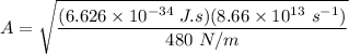 A = \sqrt{\dfrac{(6.626 \times 10^{-34} \ J. s ) ( 8.66 \times 10^{13} \ s^{-1})}{480 \ N/m}}