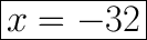 \huge\boxed{x = -32}