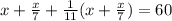 x + \frac{x}{7} + \frac{1}{11} (x + \frac{x}{7}) = 60