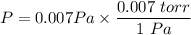 P = 0.007 Pa \times \dfrac{0.007 \ torr}{1 \ Pa}