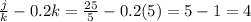 \frac{j}{k}  - 0.2k =  \frac{25}{5} - 0.2(5) = 5 - 1 = 4