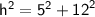 \sf{ {h}^{2}  =  {5}^{2}  +  {12}^{2} }