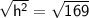 \sf{ \sqrt{ {h}^{2} }  =  \sqrt{169}}