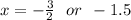 x =  -  \frac{3}{2}  \:  \:  \: or \:  \:  - 1.5