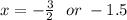 x =  -  \frac{3}{2 }  \:  \:  \: or \:  - 1.5