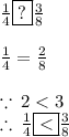 \frac{1}{4}  \boxed{?} \frac{3}{8}  \\  \\  \frac{1}{4}  =  \frac{2}{8}  \\  \\  \because \: 2 < 3 \\  \therefore \:  \frac{1}{4}  \boxed{ < } \frac{3}{8}
