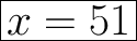 \Huge \boxed{x=51}