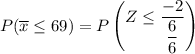 P(\overline x \leq 69) = P \begin {pmatrix}Z \leq \dfrac{-2  }{\dfrac{6}{6}}  \end {pmatrix}