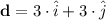 \mathbf{d} = 3\cdot \hat{i} + 3\cdot \hat{{j}}