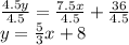 \frac{4.5y}{4.5}  =  \frac{7.5x}{4.5}  +  \frac{36}{4.5}  \\ y =  \frac{5}{3} x + 8 \\
