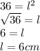 36 = l^{2}\\ \sqrt{36}  = l\\6 = l\\l = 6cm
