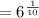 =6^{\frac{1}{10}}