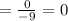 =\frac{0}{-9}=0