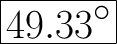 \Huge \boxed{\mathrm{49.33 \° }}