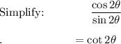 \text{Simplify:}\qquad \qquad \dfrac{\cos 2\theta}{\sin 2\theta}\\\\.\qquad \qquad \qquad =\cot 2\theta