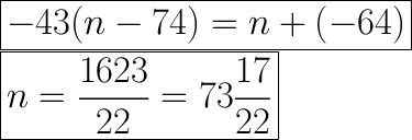 \huge\boxed{-43(n-74)=n+(-64)}\\\boxed{n=\dfrac{1623}{22}=73\dfrac{17}{22}}