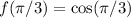 f(\pi/3)=\cos(\pi/3)