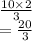 \frac{10 \times 2}{3}  \\  =  \frac{20}{3}