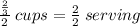 \frac{ \frac{2}{3} }{2}  \: cups =  \frac{2}{2}  \: serving