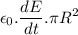 $ \epsilon_0. \frac{dE}{dt} . \pi R^2 $