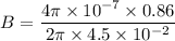 B=\dfrac{4\pi\times10^{-7}\times0.86}{2\pi\times4.5\times10^{-2}}