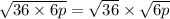 \sqrt{36 \times 6p}  =  \sqrt{36}  \times  \sqrt{6p}