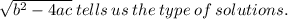 \sqrt{ {b}^{2} - 4ac }  \: tells \: us \: the \: type \: of \: solutions.