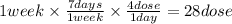 1 week \times \frac{7days}{1week} \times \frac{4dose}{1day} = 28 dose