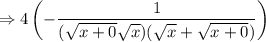 \displaystyle \Rightarrow4 \left( -\frac{1}{(\sqrt{x+0}\sqrt x)(\sqrt x+\sqrt{x+0})}\right)