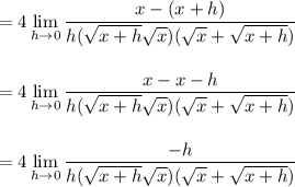 \displaystyle =4 \lim_{h \to 0} \frac{x-(x+h)}{h(\sqrt{x+h}\sqrt x)(\sqrt x+\sqrt{x+h})}\\ \\ \\ =4 \lim_{h \to 0} \frac{x-x-h}{h(\sqrt{x+h}\sqrt x)(\sqrt x+\sqrt{x+h})} \\ \\ \\=4 \lim_{h \to 0} \frac{-h}{h(\sqrt{x+h}\sqrt x)(\sqrt x+\sqrt{x+h})}